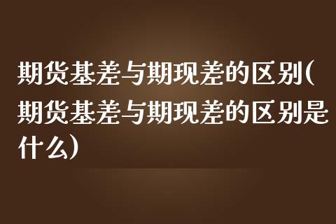 期货基差与期现差的区别(期货基差与期现差的区别是什么)_黄金期货_第1张_期货直播室 期货基差与期现差的区别(期货基差与期现差的区别是什么)_https://www.zghnxxa.com_黄金期货_第1张