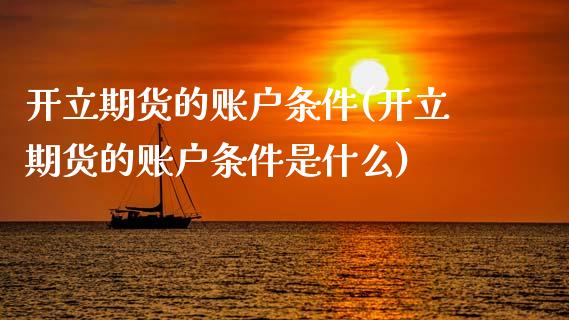 开立期货的账户条件(开立期货的账户条件是什么)_期货直播室_第1张_期货直播室 开立期货的账户条件(开立期货的账户条件是什么)_https://www.zghnxxa.com_期货直播室_第1张