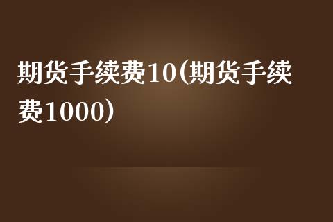期货手续费10(期货手续费1000)_https://www.zghnxxa.com_期货直播室_第1张