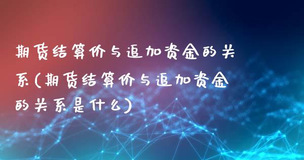 期货结算价与追加资金的关系(期货结算价与追加资金的关系是什么)_https://www.zghnxxa.com_黄金期货_第1张