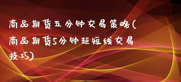 商品期货五分钟交易策略(商品期货5分钟超短线交易技巧)_https://www.zghnxxa.com_内盘期货_第1张
