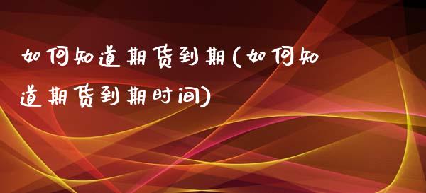 如何知道期货到期(如何知道期货到期时间)_https://www.zghnxxa.com_内盘期货_第1张