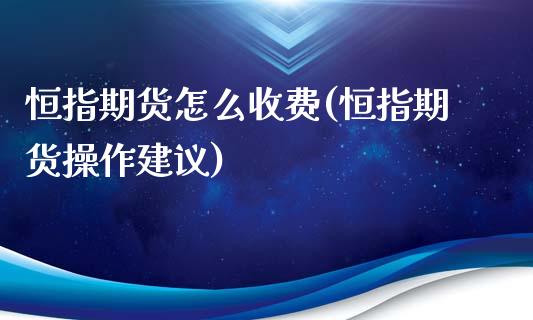 恒指期货怎么收费(恒指期货操作建议)_https://www.zghnxxa.com_国际期货_第1张