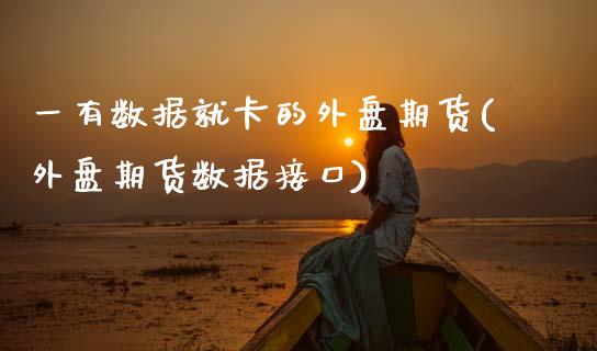 一有数据就卡的外盘期货(外盘期货数据接口)_https://www.zghnxxa.com_期货直播室_第1张
