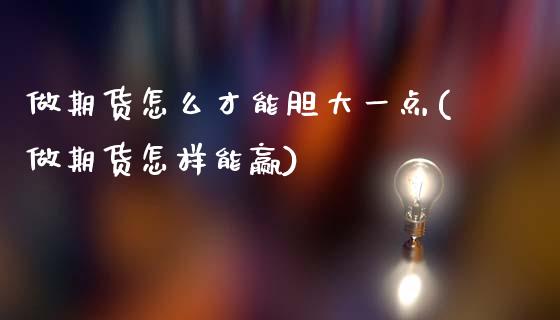 做期货怎么才能胆大一点(做期货怎样能赢)_内盘期货_第1张_期货直播室 做期货怎么才能胆大一点(做期货怎样能赢)_https://www.zghnxxa.com_内盘期货_第1张