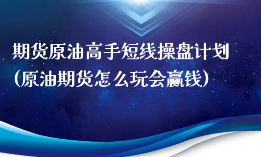 期货原油高手短线操盘计划(原油期货怎么玩会赢钱)_内盘期货_第1张_期货直播室 期货原油高手短线操盘计划(原油期货怎么玩会赢钱)_https://www.zghnxxa.com_内盘期货_第1张