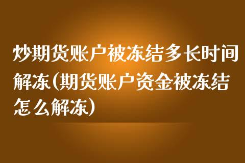 炒期货账户被冻结多长时间解冻(期货账户资金被冻结怎么解冻)_黄金期货_第1张_期货直播室 炒期货账户被冻结多长时间解冻(期货账户资金被冻结怎么解冻)_https://www.zghnxxa.com_黄金期货_第1张