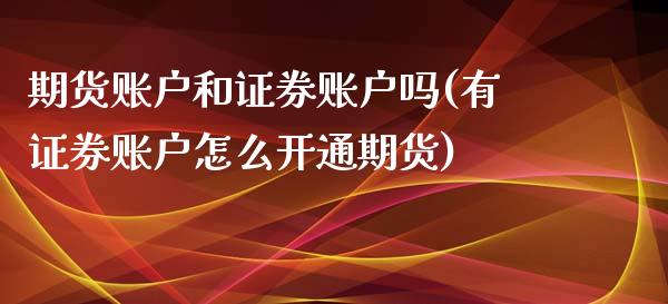 期货账户和证券账户吗(有证券账户怎么开通期货)_https://www.zghnxxa.com_期货直播室_第1张