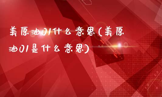 美原油01什么意思(美原油01是什么意思)_国际期货_第1张_期货直播室 美原油01什么意思(美原油01是什么意思)_https://www.zghnxxa.com_国际期货_第1张