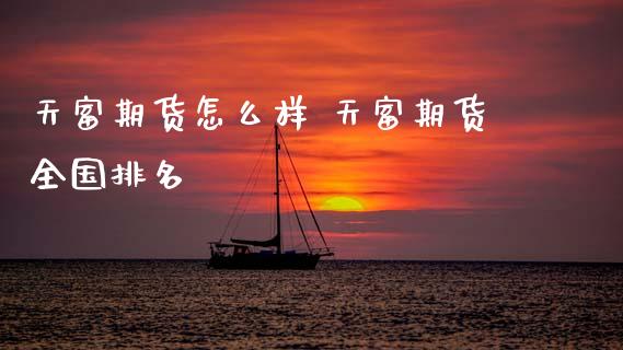 天富期货怎么样 天富期货全国排名_https://www.zghnxxa.com_期货直播室_第1张