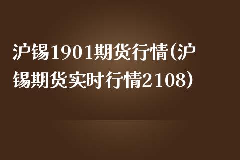 沪锡1901期货行情(沪锡期货实时行情2108)_https://www.zghnxxa.com_期货直播室_第1张