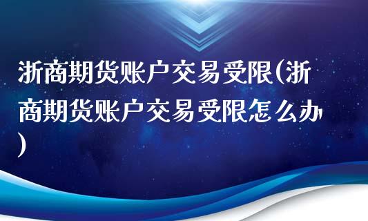 浙商期货账户交易受限(浙商期货账户交易受限怎么办)_https://www.zghnxxa.com_期货直播室_第1张