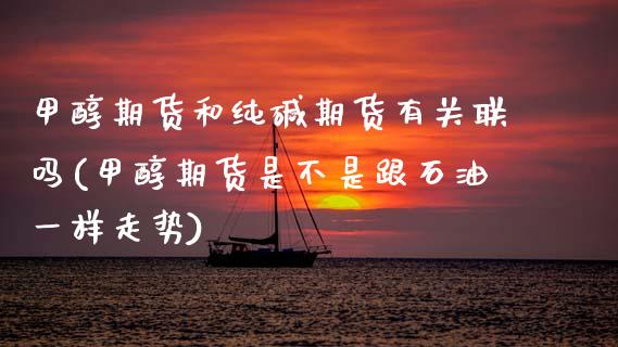 甲醇期货和纯碱期货有关联吗(甲醇期货是不是跟石油一样走势)_https://www.zghnxxa.com_黄金期货_第1张