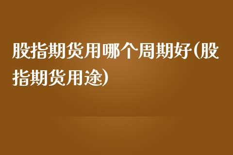 股指期货用哪个周期好(股指期货用途)_国际期货_第1张_期货直播室 股指期货用哪个周期好(股指期货用途)_https://www.zghnxxa.com_国际期货_第1张