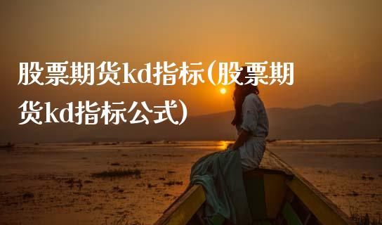 股票期货kd指标(股票期货kd指标公式)_https://www.zghnxxa.com_国际期货_第1张