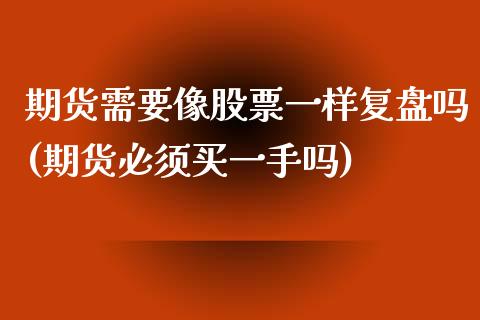 期货需要像股票一样复盘吗(期货必须买一手吗)_https://www.zghnxxa.com_内盘期货_第1张