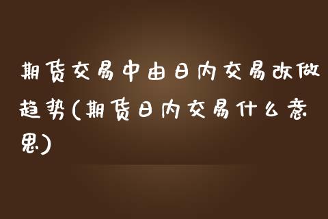 期货交易中由日内交易改做趋势(期货日内交易什么意思)_内盘期货_第1张_期货直播室 期货交易中由日内交易改做趋势(期货日内交易什么意思)_https://www.zghnxxa.com_内盘期货_第1张