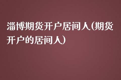 淄博期货开户居间人(期货开户的居间人)_https://www.zghnxxa.com_黄金期货_第1张
