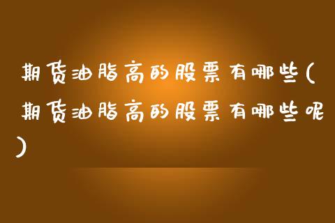 期货油脂高的股票有哪些(期货油脂高的股票有哪些呢)_国际期货_第1张_期货直播室 期货油脂高的股票有哪些(期货油脂高的股票有哪些呢)_https://www.zghnxxa.com_国际期货_第1张
