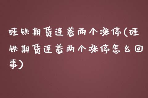 硅铁期货连着两个涨停(硅铁期货连着两个涨停怎么回事)_https://www.zghnxxa.com_期货直播室_第1张