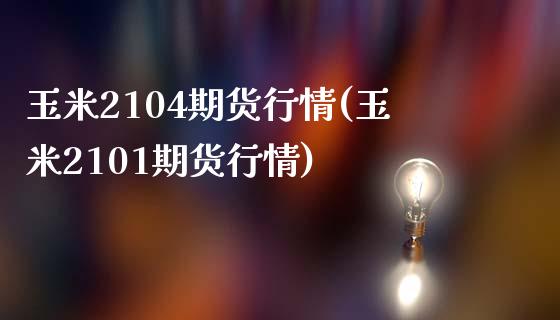 玉米2104期货行情(玉米2101期货行情)_期货直播室_第1张_期货直播室 玉米2104期货行情(玉米2101期货行情)_https://www.zghnxxa.com_期货直播室_第1张