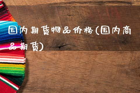 国内期货物品价格(国内商品期货)_国际期货_第1张_期货直播室 国内期货物品价格(国内商品期货)_https://www.zghnxxa.com_国际期货_第1张