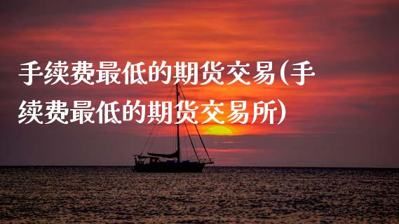 手续费最低的期货交易(手续费最低的期货交易所)_黄金期货_第1张_期货直播室 手续费最低的期货交易(手续费最低的期货交易所)_https://www.zghnxxa.com_黄金期货_第1张