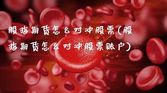 股指期货怎么对冲股票(股指期货怎么对冲股票账户)_黄金期货_第1张_期货直播室 股指期货怎么对冲股票(股指期货怎么对冲股票账户)_https://www.zghnxxa.com_黄金期货_第1张