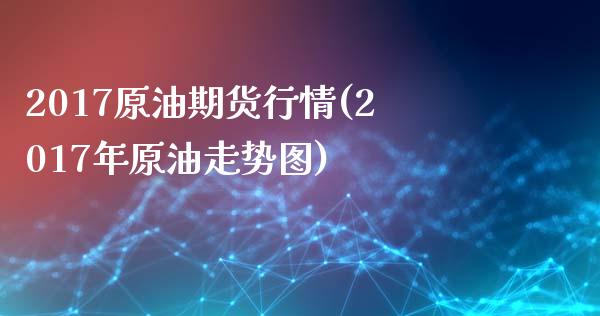 2017原油期货行情(2017年原油走势图)_https://www.zghnxxa.com_内盘期货_第1张