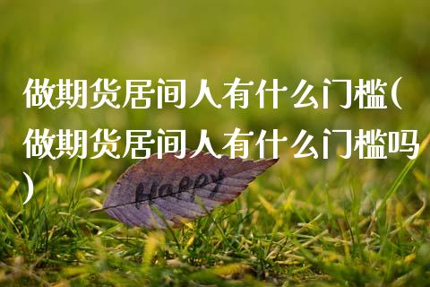 做期货居间人有什么门槛(做期货居间人有什么门槛吗)_https://www.zghnxxa.com_国际期货_第1张