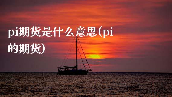 pi期货是什么意思(pi的期货)_https://www.zghnxxa.com_期货直播室_第1张