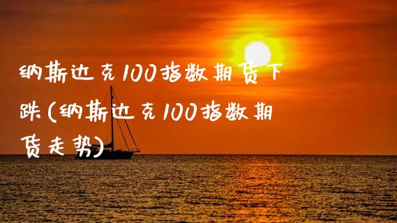 纳斯达克100指数期货下跌(纳斯达克100指数期货走势)_https://www.zghnxxa.com_期货直播室_第1张