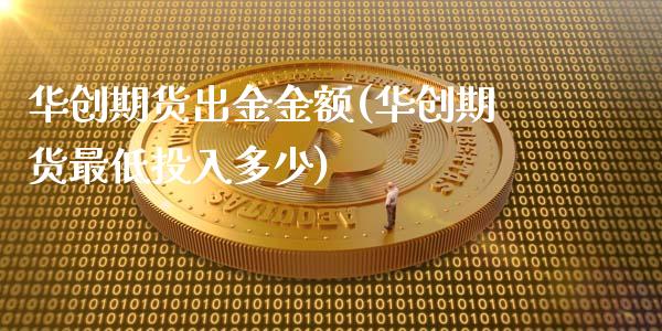 华创期货出金金额(华创期货最低投入多少)_期货直播室_第1张_期货直播室 华创期货出金金额(华创期货最低投入多少)_https://www.zghnxxa.com_期货直播室_第1张
