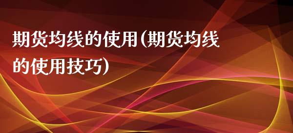 期货均线的使用(期货均线的使用技巧)_内盘期货_第1张_期货直播室 期货均线的使用(期货均线的使用技巧)_https://www.zghnxxa.com_内盘期货_第1张