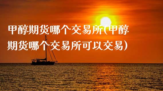 甲醇期货哪个交易所(甲醇期货哪个交易所可以交易)_国际期货_第1张_期货直播室 甲醇期货哪个交易所(甲醇期货哪个交易所可以交易)_https://www.zghnxxa.com_国际期货_第1张