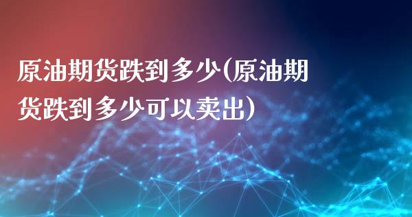 原油期货跌到多少(原油期货跌到多少可以卖出)_https://www.zghnxxa.com_国际期货_第1张