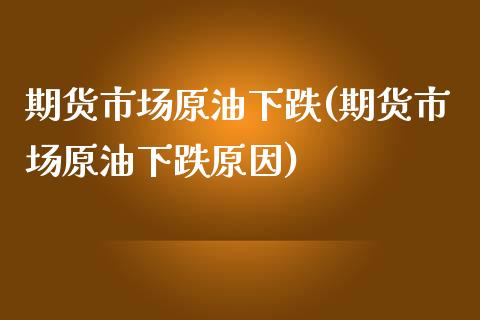 期货市场原油下跌(期货市场原油下跌原因)_https://www.zghnxxa.com_内盘期货_第1张