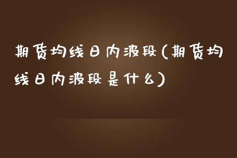 期货均线日内波段(期货均线日内波段是什么)_https://www.zghnxxa.com_国际期货_第1张