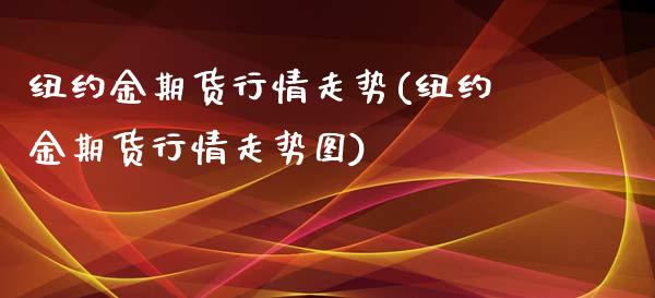 纽约金期货行情走势(纽约金期货行情走势图)_https://www.zghnxxa.com_黄金期货_第1张