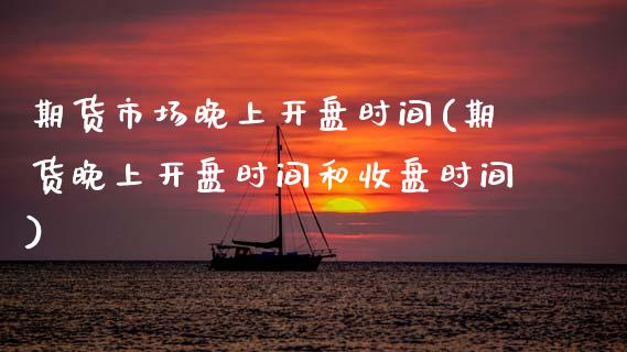 期货市场晚上开盘时间(期货晚上开盘时间和收盘时间)_内盘期货_第1张_期货直播室 期货市场晚上开盘时间(期货晚上开盘时间和收盘时间)_https://www.zghnxxa.com_内盘期货_第1张