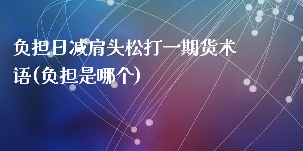 负担日减肩头松打一期货术语(负担是哪个)_https://www.zghnxxa.com_黄金期货_第1张