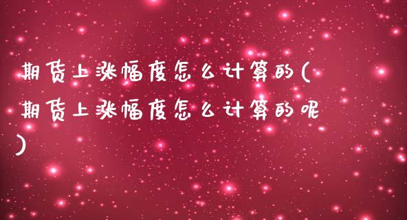 期货上涨幅度怎么计算的(期货上涨幅度怎么计算的呢)_https://www.zghnxxa.com_期货直播室_第1张