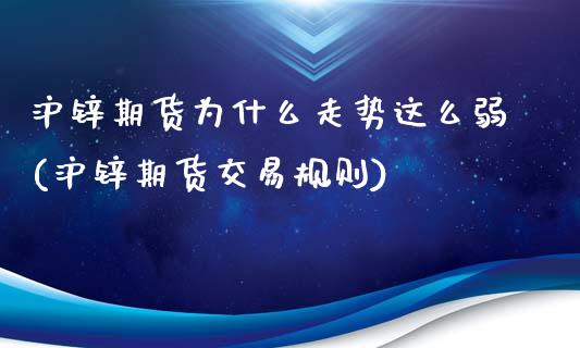 沪锌期货为什么走势这么弱(沪锌期货交易规则)_https://www.zghnxxa.com_内盘期货_第1张