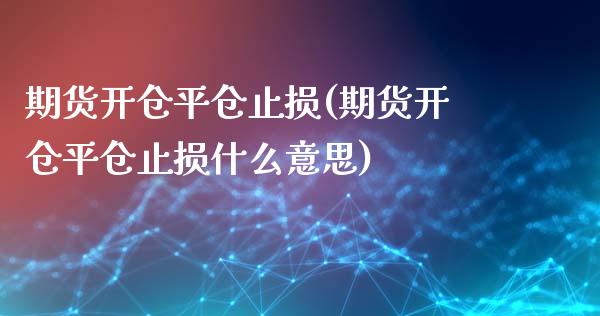 期货开仓平仓止损(期货开仓平仓止损什么意思)_https://www.zghnxxa.com_内盘期货_第1张