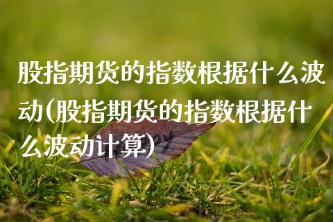 股指期货的指数根据什么波动(股指期货的指数根据什么波动计算)_内盘期货_第1张_期货直播室 股指期货的指数根据什么波动(股指期货的指数根据什么波动计算)_https://www.zghnxxa.com_内盘期货_第1张