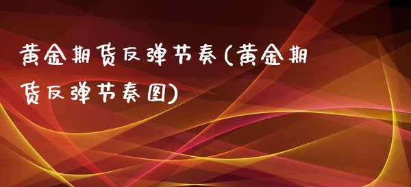 黄金期货反弹节奏(黄金期货反弹节奏图)_https://www.zghnxxa.com_黄金期货_第1张
