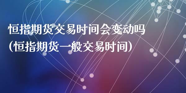 恒指期货交易时间会变动吗(恒指期货一般交易时间)_https://www.zghnxxa.com_内盘期货_第1张