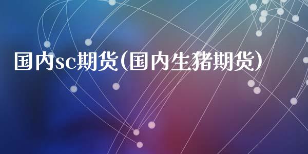 国内sc期货(国内生猪期货)_https://www.zghnxxa.com_黄金期货_第1张