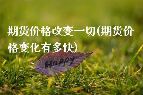 期货价格改变一切(期货价格变化有多快)_期货直播室_第1张_期货直播室 期货价格改变一切(期货价格变化有多快)_https://www.zghnxxa.com_期货直播室_第1张