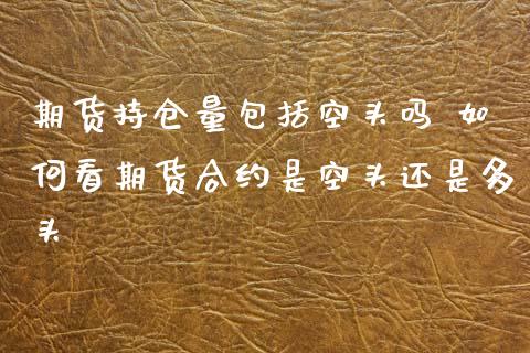 期货持仓量包括空头吗 如何看期货合约是空头还是多头_https://www.zghnxxa.com_国际期货_第1张